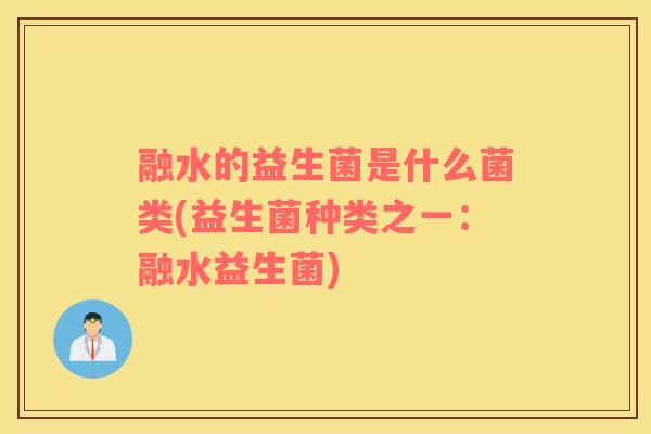 融水的益生菌是什么菌类(益生菌种类之一：融水益生菌)