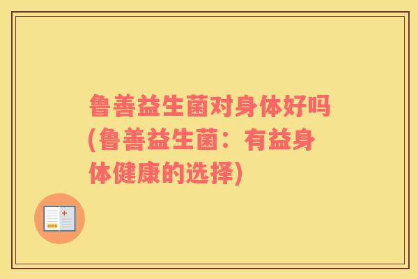 鲁善益生菌对身体好吗(鲁善益生菌：有益身体健康的选择)