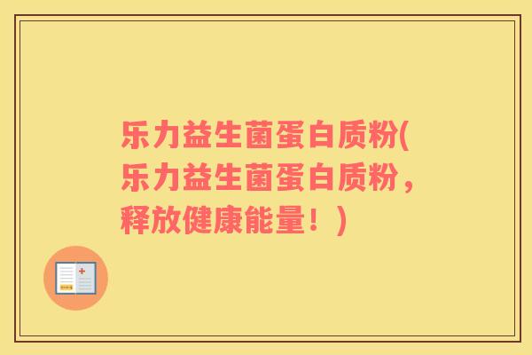 乐力益生菌蛋白质粉(乐力益生菌蛋白质粉，释放健康能量！)