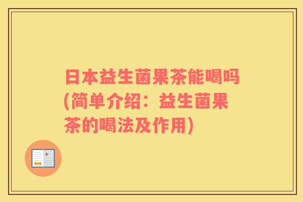 日本益生菌果茶能喝吗(简单介绍：益生菌果茶的喝法及作用)