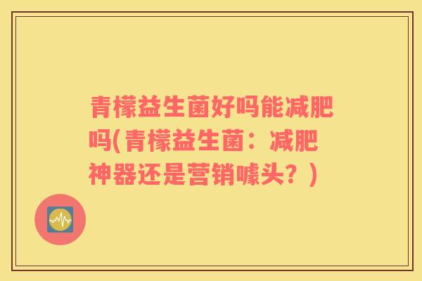 青檬益生菌好吗能减肥吗(青檬益生菌：减肥神器还是营销噱头？)