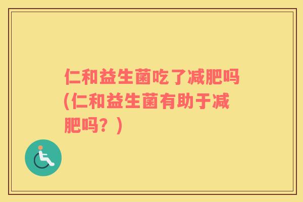 仁和益生菌吃了减肥吗(仁和益生菌有助于减肥吗？)