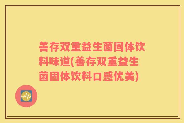 善存双重益生菌固体饮料味道(善存双重益生菌固体饮料口感优美)
