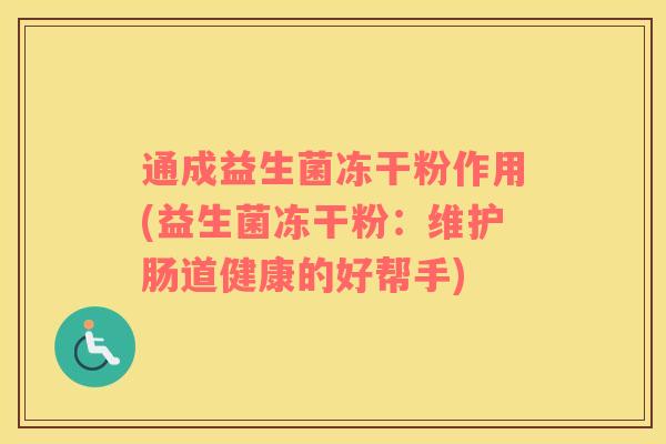 通成益生菌冻干粉作用(益生菌冻干粉：维护肠道健康的好帮手)