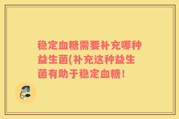 稳定血糖需要补充哪种益生菌(补充这种益生菌有助于稳定血糖！
