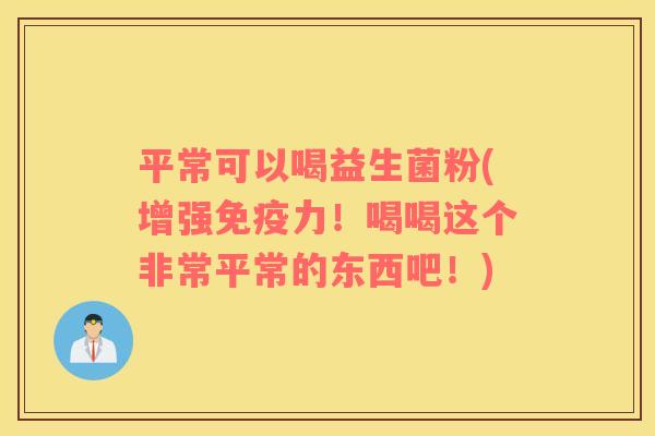 平常可以喝益生菌粉(增强免疫力！喝喝这个非常平常的东西吧！)