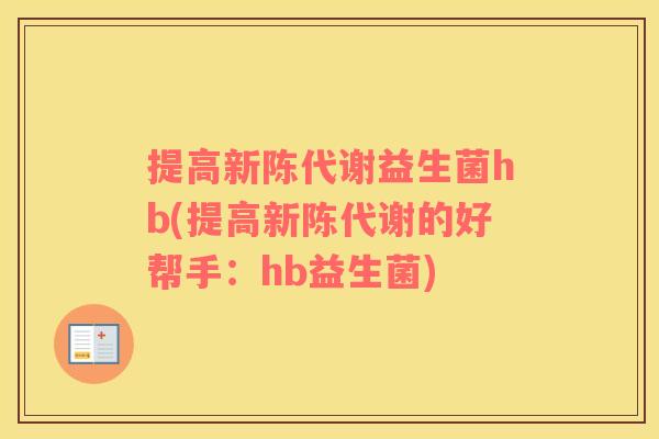 提高益生菌hb(提高的好帮手:hb益生菌) 提高益生菌hb(提高的好帮手:hb益生菌)