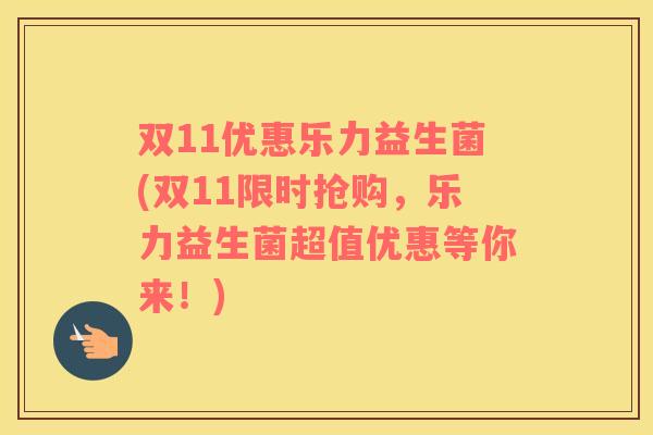 双11优惠乐力益生菌(双11限时抢购，乐力益生菌超值优惠等你来！)