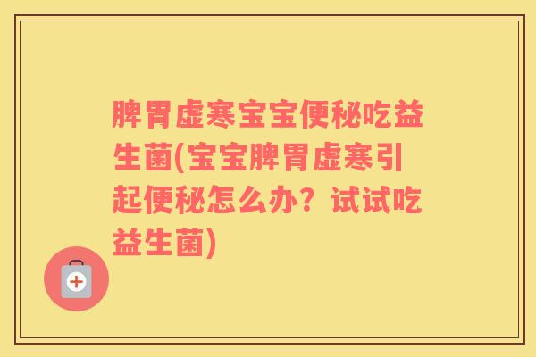 脾胃虚寒宝宝便秘吃益生菌(宝宝脾胃虚寒引起便秘怎么办？试试吃益生菌)