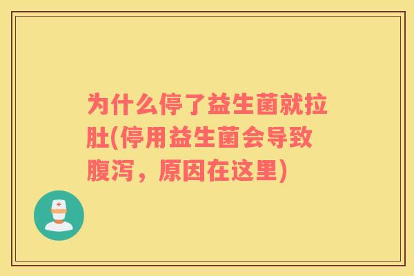 为什么停了益生菌就拉肚(停用益生菌会导致腹泻，原因在这里)