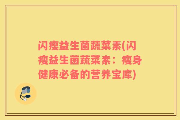 闪瘦益生菌蔬菜素(闪瘦益生菌蔬菜素：瘦身健康必备的营养宝库)