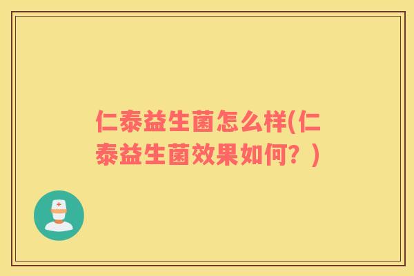 仁泰益生菌怎么样(仁泰益生菌效果如何?) 仁泰益生菌怎么样(仁泰益生菌效果如何?)