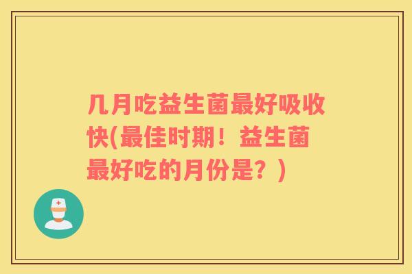 几月吃益生菌最好吸收快(最佳时期！益生菌最好吃的月份是？)