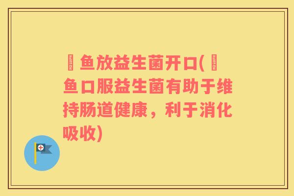 魟鱼放益生菌开口(魟鱼口服益生菌有助于维持肠道健康，利于消化吸收)