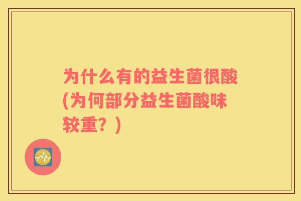为什么有的益生菌很酸(为何部分益生菌酸味较重？)