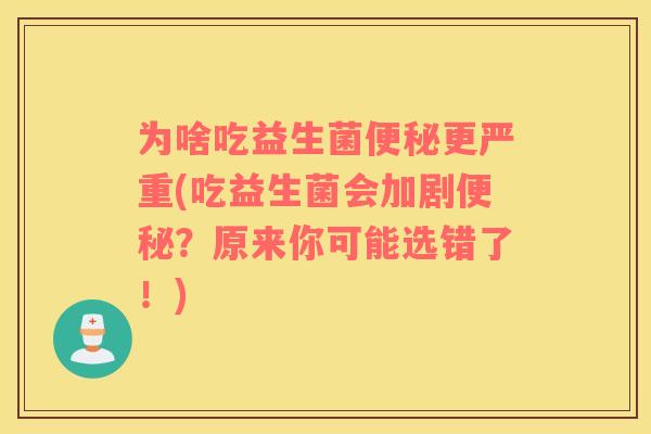 为啥吃益生菌便秘更严重(吃益生菌会加剧便秘？原来你可能选错了！)