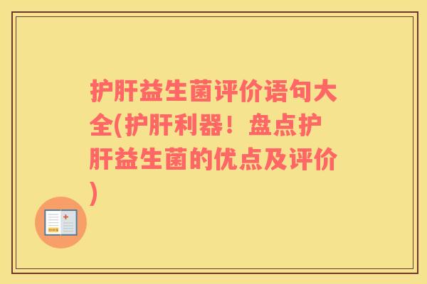 护肝益生菌评价语句大全(护肝利器！盘点护肝益生菌的优点及评价)