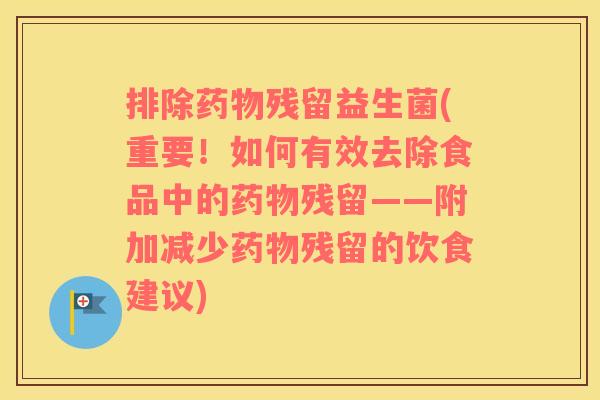 排除药物残留益生菌(重要！如何有效去除食品中的药物残留——附加减少药物残留的饮食建议)