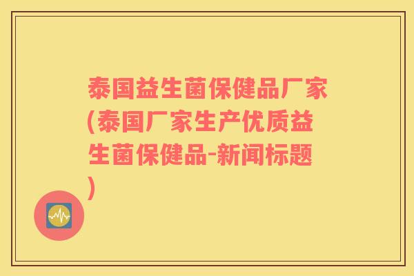 泰国益生菌保健品厂家(泰国厂家生产优质益生菌保健品-新闻标题)