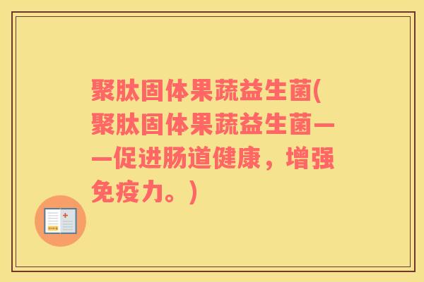 聚肽固体果蔬益生菌(聚肽固体果蔬益生菌——促进肠道健康，增强免疫力。)