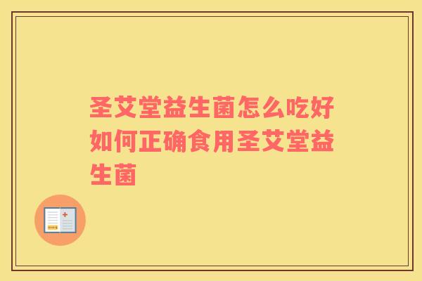 圣艾堂益生菌怎么吃好如何正确食用圣艾堂益生菌 圣艾堂益生菌怎么吃好如何正确食用圣艾堂益生菌