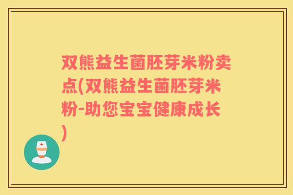 双熊益生菌胚芽米粉卖点(双熊益生菌胚芽米粉-助您宝宝健康成长)