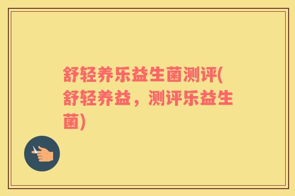 舒轻养乐益生菌测评(舒轻养益，测评乐益生菌)