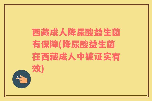 西藏成人降尿酸益生菌有保障(降尿酸益生菌在西藏成人中被证实有效)