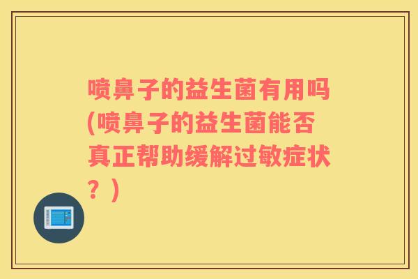 喷鼻子的益生菌有用吗(喷鼻子的益生菌能否真正帮助缓解过敏症状？)