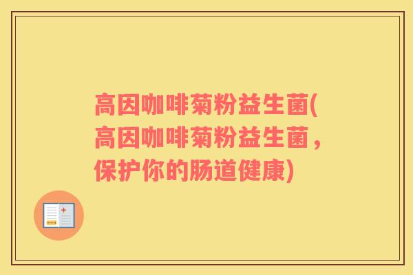 高因咖啡菊粉益生菌(高因咖啡菊粉益生菌，保护你的肠道健康)