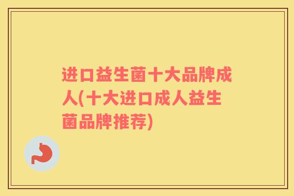 进口益生菌十大品牌成人(十大进口成人益生菌品牌推荐)
