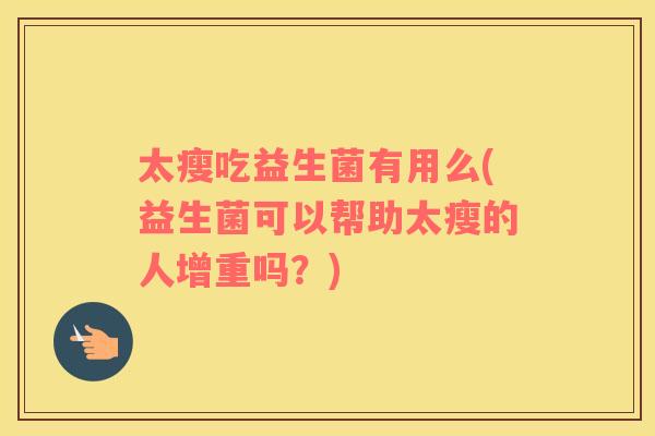 太瘦吃益生菌有用么(益生菌可以帮助太瘦的人增重吗？)