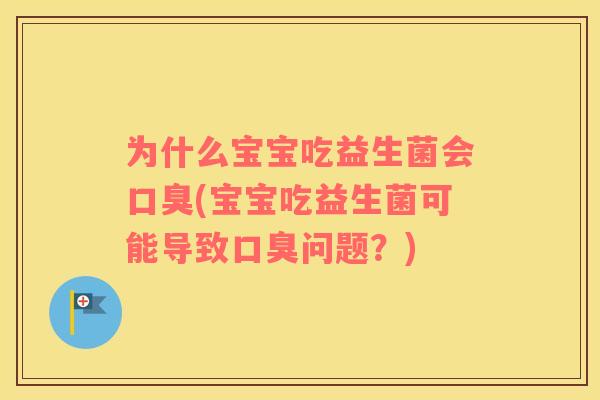 为什么宝宝吃益生菌会口臭(宝宝吃益生菌可能导致口臭问题？)