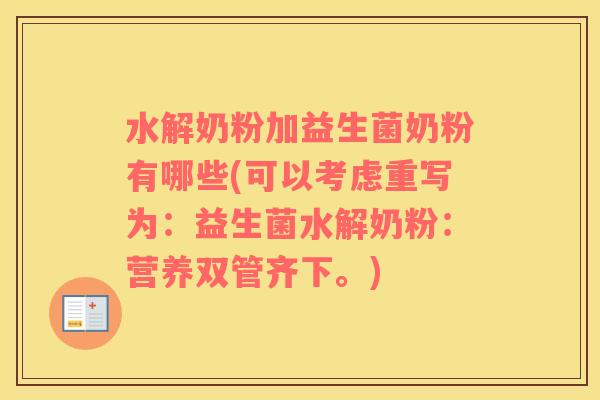 水解奶粉加益生菌奶粉有哪些(可以考虑重写为：益生菌水解奶粉：营养双管齐下。)