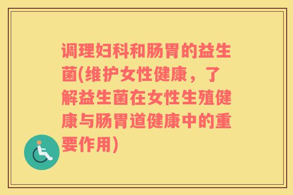 调理妇科和肠胃的益生菌(维护女性健康，了解益生菌在女性生殖健康与肠胃道健康中的重要作用)