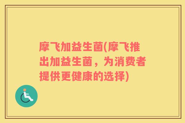 摩飞加益生菌(摩飞推出加益生菌，为消费者提供更健康的选择)