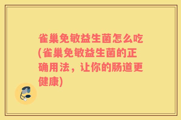 雀巢免敏益生菌怎么吃(雀巢免敏益生菌的正确用法，让你的肠道更健康)