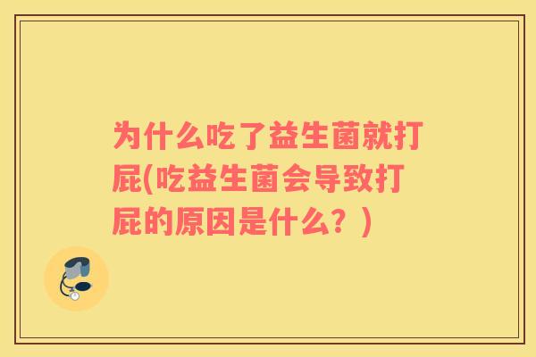 为什么吃了益生菌就打屁(吃益生菌会导致打屁的原因是什么?) 为什么吃了益生菌就打屁(吃益生菌会导致打屁的原因是什么?)