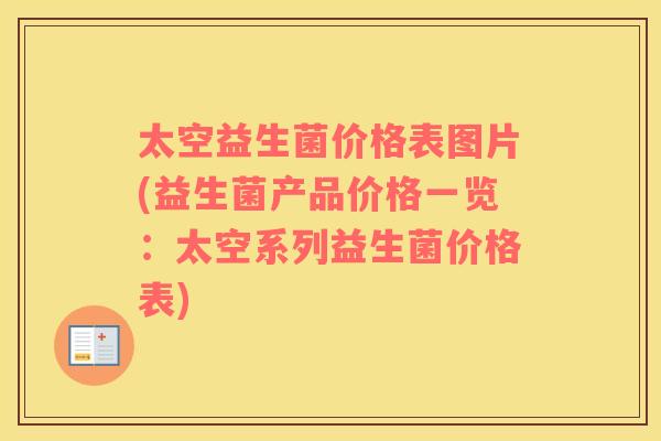 太空益生菌价格表图片(益生菌产品价格一览：太空系列益生菌价格表)