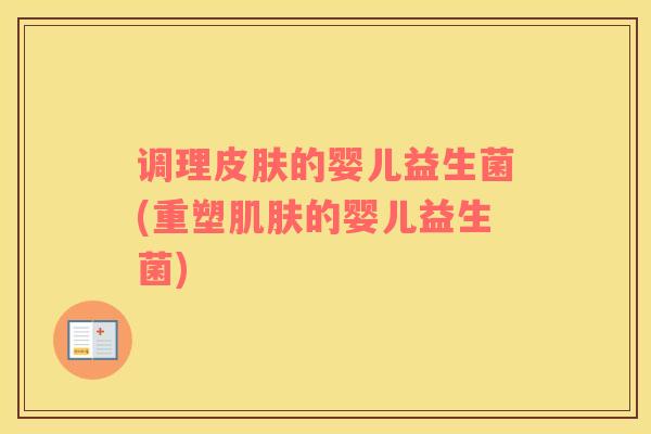 调理皮肤的婴儿益生菌(重塑肌肤的婴儿益生菌)