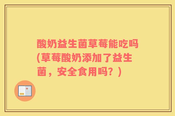 酸奶益生菌草莓能吃吗(草莓酸奶添加了益生菌，安全食用吗？)
