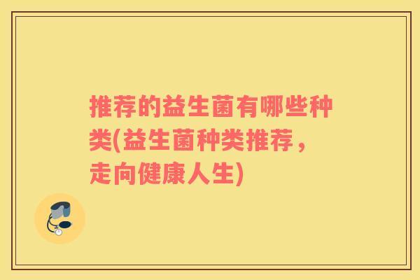 推荐的益生菌有哪些种类(益生菌种类推荐，走向健康人生)