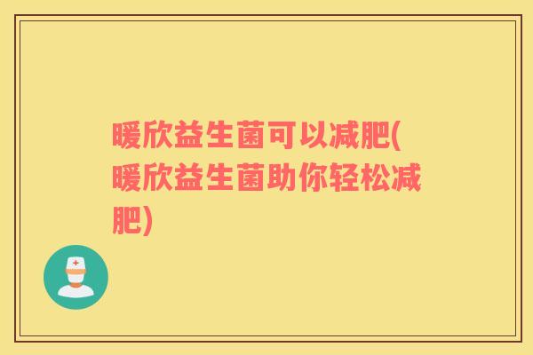 暖欣益生菌可以减肥(暖欣益生菌助你轻松减肥)