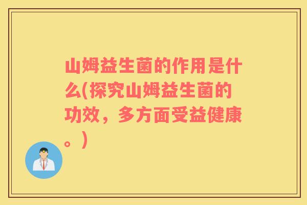 山姆益生菌的作用是什么(探究山姆益生菌的功效，多方面受益健康。)