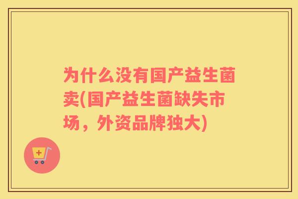 为什么没有国产益生菌卖(国产益生菌缺失市场，外资品牌独大)