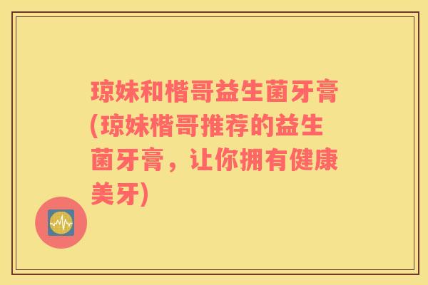 琼妹和楷哥益生菌牙膏(琼妹楷哥推荐的益生菌牙膏，让你拥有健康美牙)