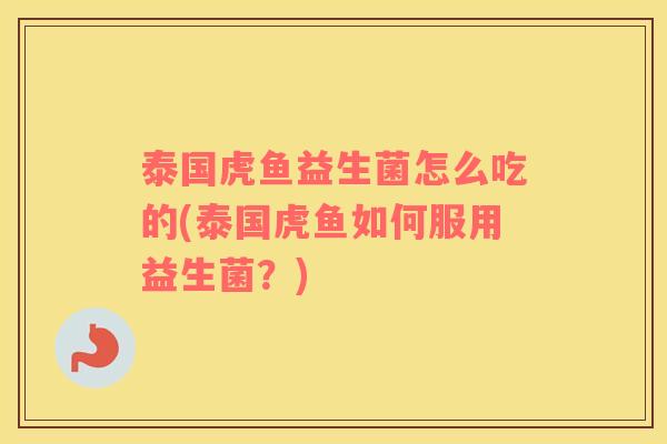 泰国虎鱼益生菌怎么吃的(泰国虎鱼如何服用益生菌？)