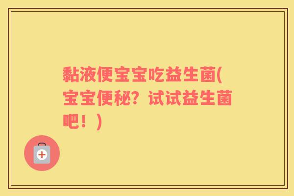 黏液便宝宝吃益生菌(宝宝便秘？试试益生菌吧！)