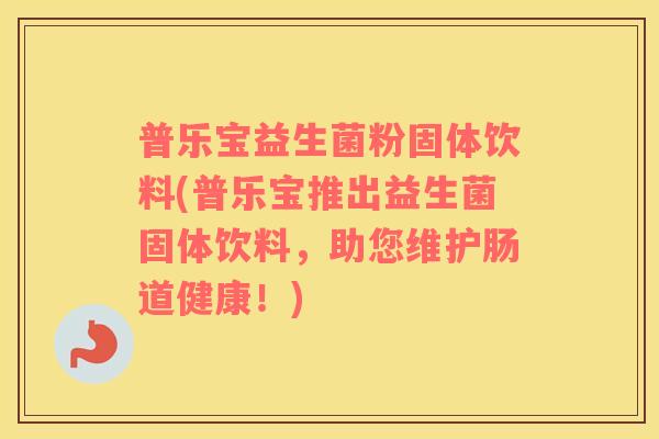 普乐宝益生菌粉固体饮料(普乐宝推出益生菌固体饮料,助您维护肠道健康!) 普乐宝益生菌粉固体饮料(普乐宝推出益生菌固体饮料,助您维护肠道健康!)