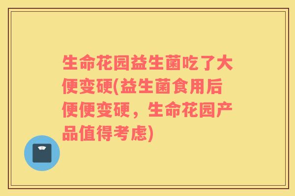 生命花园益生菌吃了大便变硬(益生菌食用后便便变硬,生命花园产品值得考虑) 生命花园益生菌吃了大便变硬(益生菌食用后便便变硬,生命花园产品值得考虑)